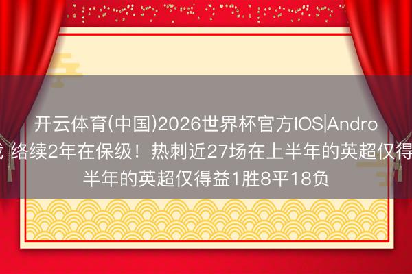 开云体育(中国)2026世界杯官方IOS|Android手机app下载 络续2年在保级！热刺近27场在上半年的英超仅得益1胜8平18负