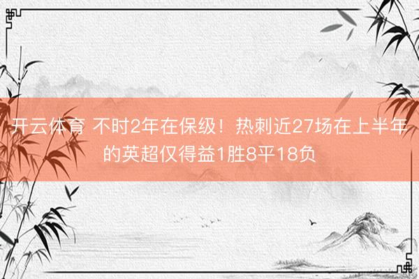 开云体育 不时2年在保级！热刺近27场在上半年的英超仅得益1胜8平18负