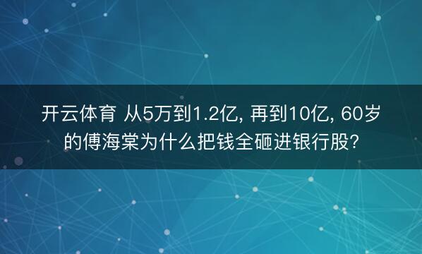 开云体育 从5万到1.2亿， 再到10亿， 60岁的傅海棠为什么把钱全砸进银行股?