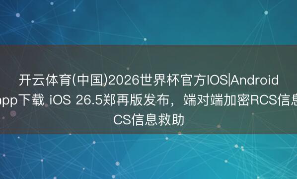 开云体育(中国)2026世界杯官方IOS|Android手机app下载 iOS 26.5郑再版发布,端对端加密RCS信息救助