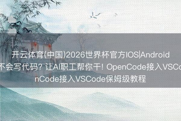开云体育(中国)2026世界杯官方IOS|Android手机app下载 不会写代码? 让AI职工帮你干! OpenCode接入VSCode保姆级教程