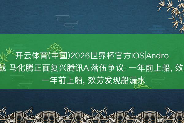 开云体育(中国)2026世界杯官方IOS|Android手机app下载 马化腾正面复兴腾讯AI落伍争议: 一年前上船， 效劳发现船漏水