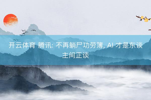 开云体育 腾讯: 不再躺尸功劳簿， AI 才是东谈主间正谈