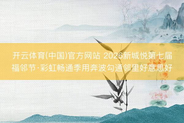 开云体育(中国)官方网站 2026新城悦第七届福邻节·彩虹畅通季用奔波勾通邻里好意思好