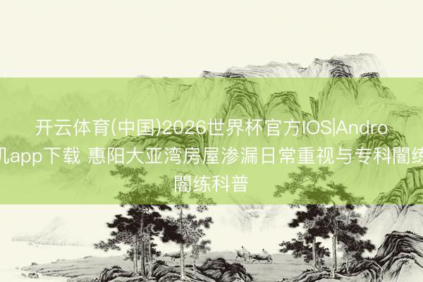 开云体育(中国)2026世界杯官方IOS|Android手机app下载 惠阳大亚湾房屋渗漏日常重视与专科闇练科普