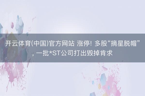 开云体育(中国)官方网站 涨停! 多股“摘星脱帽”， 一批*ST公司打出毁掉肯求
