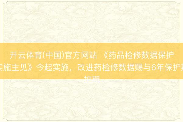 开云体育(中国)官方网站 《药品检修数据保护实施主见》今起实施，改进药检修数据赐与6年保护期