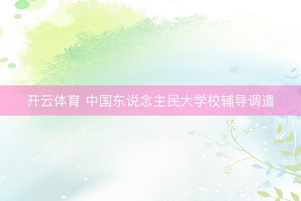 开云体育 中国东说念主民大学校辅导调遣