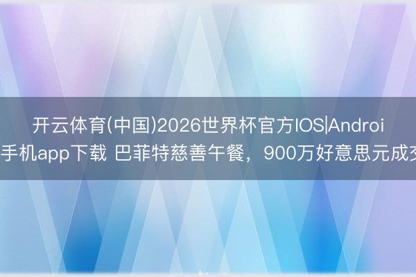 开云体育(中国)2026世界杯官方IOS|Android手机app下载 巴菲特慈善午餐，900万好意思元成交
