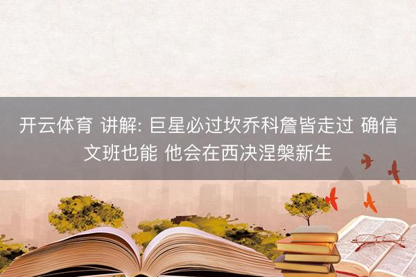 开云体育 讲解: 巨星必过坎乔科詹皆走过 确信文班也能 他会在西决涅槃新生