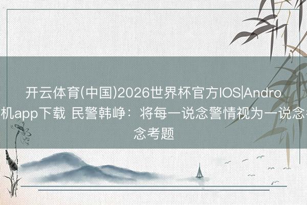 开云体育(中国)2026世界杯官方IOS|Android手机app下载 民警韩峥：将每一说念警情视为一说念考题