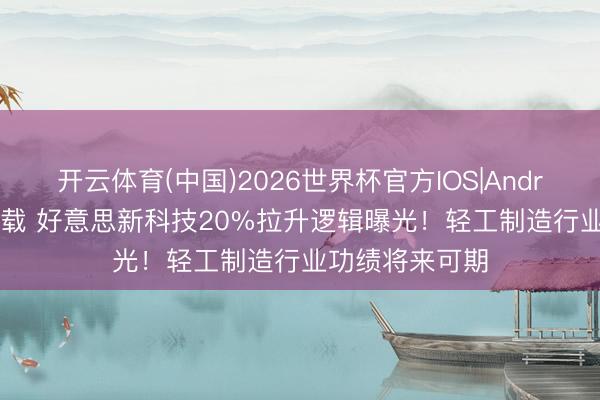 开云体育(中国)2026世界杯官方IOS|Android手机app下载 好意思新科技20%拉升逻辑曝光！轻工制造行业功绩将来可期