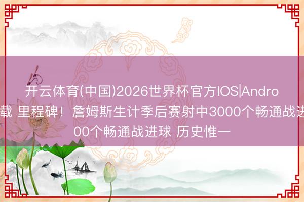 开云体育(中国)2026世界杯官方IOS|Android手机app下载 里程碑!詹姆斯生计季后赛射中3000个畅通战进球 历史惟一