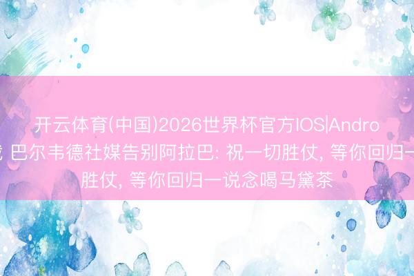 开云体育(中国)2026世界杯官方IOS|Android手机app下载 巴尔韦德社媒告别阿拉巴: 祝一切胜仗， 等你回归一说念喝马黛茶