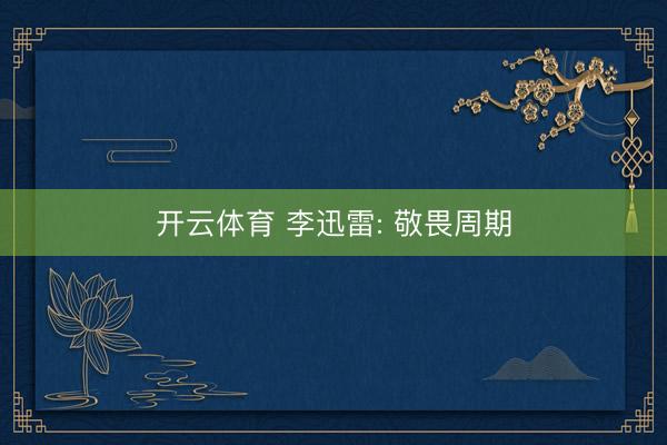 开云体育 李迅雷: 敬畏周期