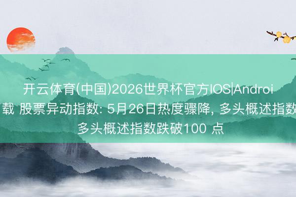 开云体育(中国)2026世界杯官方IOS|Android手机app下载 股票异动指数: 5月26日热度骤降， 多头概述指数跌破100 点
