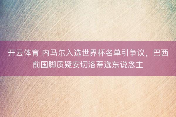 开云体育 内马尔入选世界杯名单引争议，巴西前国脚质疑安切洛蒂选东说念主
