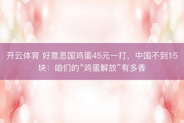 开云体育 好意思国鸡蛋45元一打，中国不到15块：咱们的“鸡蛋解放”有多香