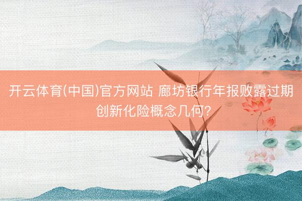 开云体育(中国)官方网站 廊坊银行年报败露过期 创新化险概念几何？