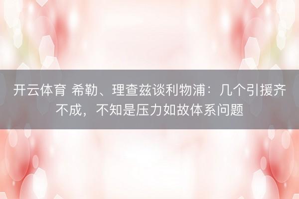 开云体育 希勒、理查兹谈利物浦：几个引援齐不成，不知是压力如故体系问题