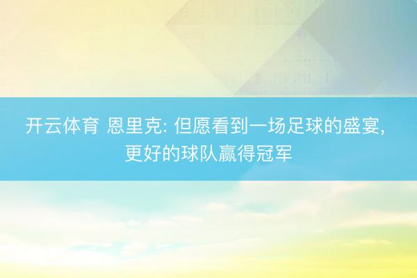 开云体育 恩里克: 但愿看到一场足球的盛宴, 更好的球队赢得