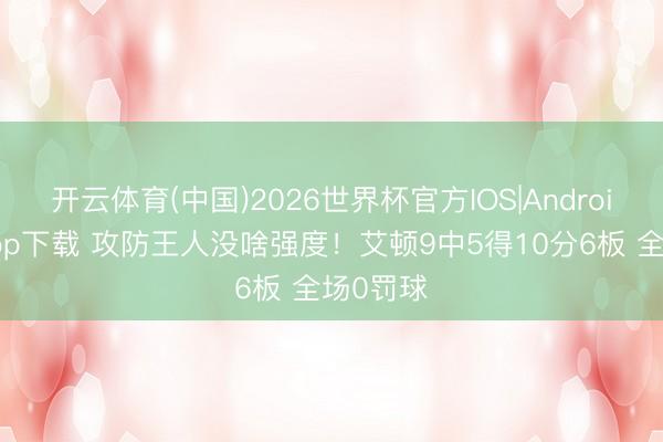 开云体育(中国)2026世界杯官方IOS|Android手机app下载 攻防王人没啥强度！艾顿9中5得10分6板 全场0罚球