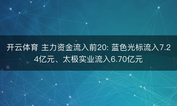 开云体育 主力资金流入前20: 蓝色光标流入7.24亿元、太极实业流入6.70亿元