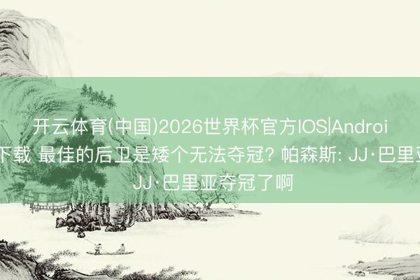 开云体育(中国)2026世界杯官方IOS|Android手机app下载 最佳的后卫是矮个无法夺冠? 帕森斯: JJ·巴里亚夺冠了啊