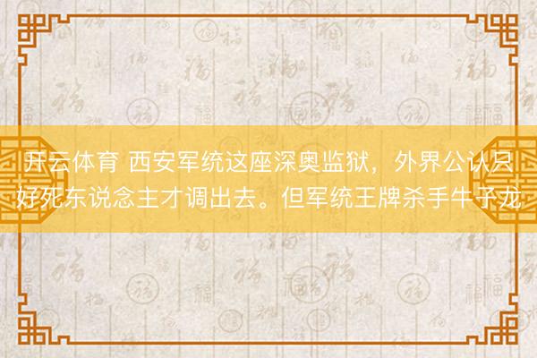开云体育 西安军统这座深奥监狱，外界公认只好死东说念主才调出去。但军统王牌杀手牛子龙