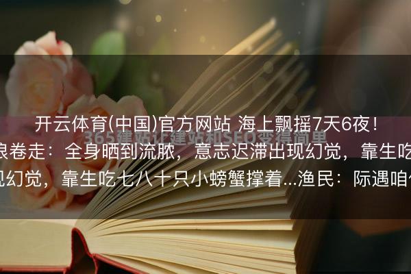 开云体育(中国)官方网站 海上飘摇7天6夜!39岁搭客腐化落水被浪卷走:全身晒到流脓,意志迟滞出现幻觉,靠生吃七八十只小螃蟹撑着...渔民:际遇咱们你死不了