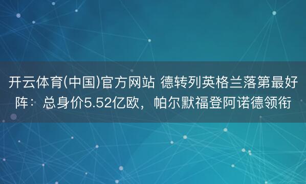 开云体育(中国)官方网站 德转列英格兰落第最好阵：总身价5.52亿欧，帕尔默福登阿诺德领衔