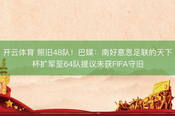 开云体育 照旧48队！巴媒：南好意思足联的天下杯扩军至64队提议未获FIFA守旧