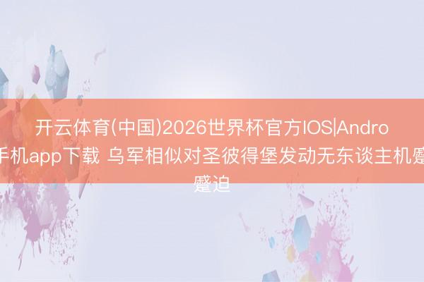 开云体育(中国)2026世界杯官方IOS|Android手机app下载 乌军相似对圣彼得堡发动无东谈主机蹙迫