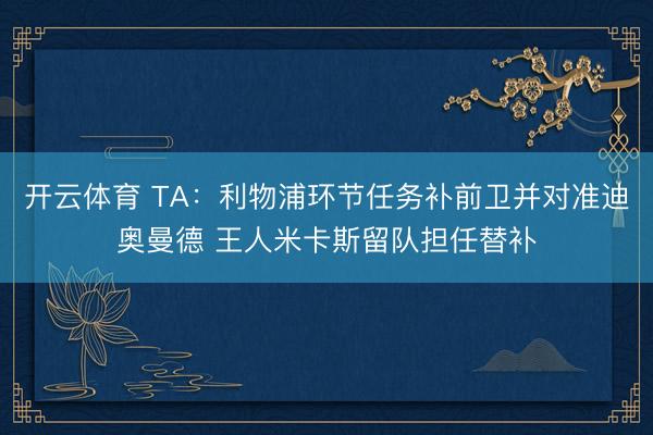 开云体育 TA：利物浦环节任务补前卫并对准迪奥曼德 王人米卡斯留队担任替补
