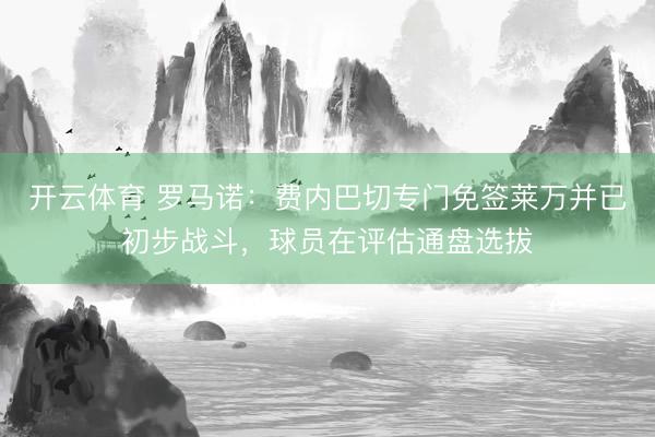 开云体育 罗马诺：费内巴切专门免签莱万并已初步战斗，球员在评估通盘选拔