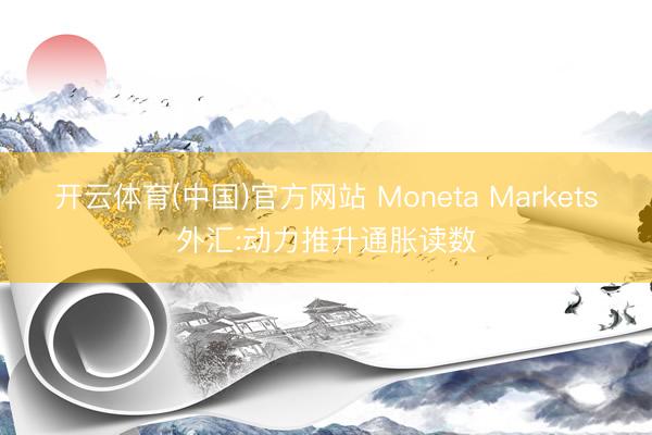 开云体育(中国)官方网站 Moneta Markets外汇:动力推升通胀读数