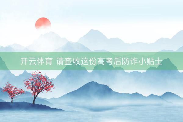 开云体育 请查收这份高考后防诈小贴士