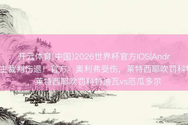 开云体育(中国)2026世界杯官方IOS|Android手机app下载 主裁判伤退！官方：奥利弗受伤，莱特西耶吹罚科特迪瓦vs厄瓜多尔