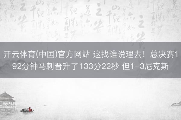 开云体育(中国)官方网站 这找谁说理去！总决赛192分钟马刺晋升了133分22秒 但1-3尼克斯