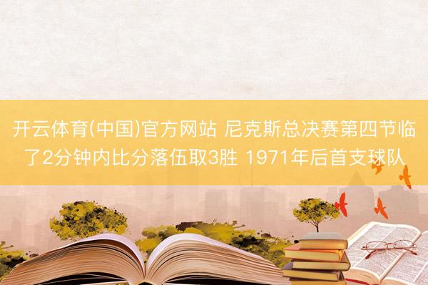 开云体育(中国)官方网站 尼克斯总决赛第四节临了2分钟内比分落伍取3胜 1971年后首支球队