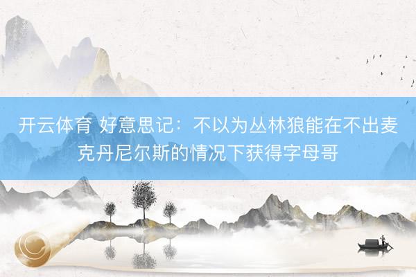 开云体育 好意思记:不以为丛林狼能在不出麦克丹尼尔斯的情况下获得字母哥