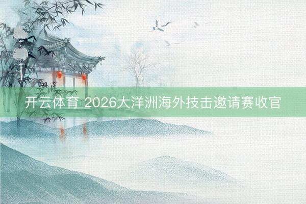 开云体育 2026大洋洲海外技击邀请赛收官