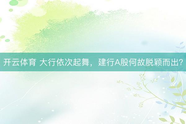 开云体育 大行依次起舞，建行A股何故脱颖而出？