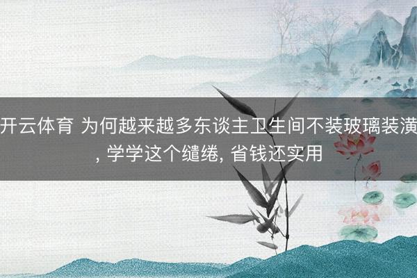 开云体育 为何越来越多东谈主卫生间不装玻璃装潢， 学学这个缱绻，<a href=