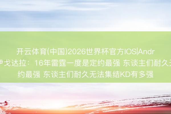 开云体育(中国)2026世界杯官方IOS|Android手机app下载 伊戈达拉：16年雷霆一度是定约最强 东谈主们耐久无法集结KD有多强