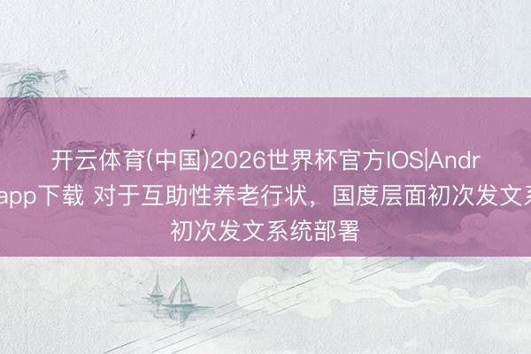 开云体育(中国)2026世界杯官方IOS|Android手机app下载 对于互助性养老行状，国度层面初次发文系统部署