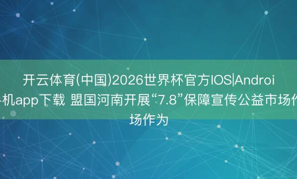 开云体育(中国)2026世界杯官方IOS|Android手机app下载 盟国河南开展“7.8”保障宣传公益市场作为