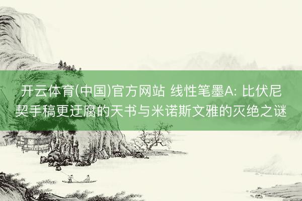 开云体育(中国)官方网站 线性笔墨A: 比伏尼契手稿更迂腐的天书与米诺斯文雅的灭绝之谜