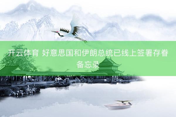 开云体育 好意思国和伊朗总统已线上签署存眷备忘录
