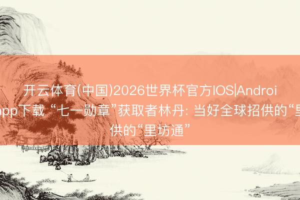 开云体育(中国)2026世界杯官方IOS|Android手机app下载 “七一勋章”获取者林丹: 当好全球招供的“里坊通”